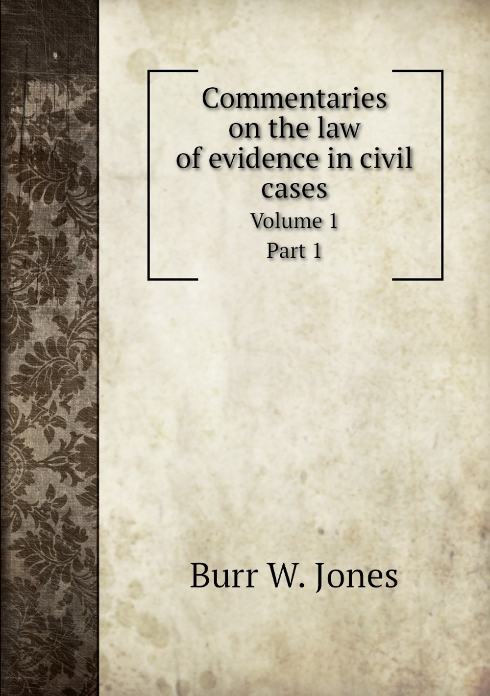 Commentaries on the law of evidence in civil cases. Volume 1 Part 1 | Burr W. Jones