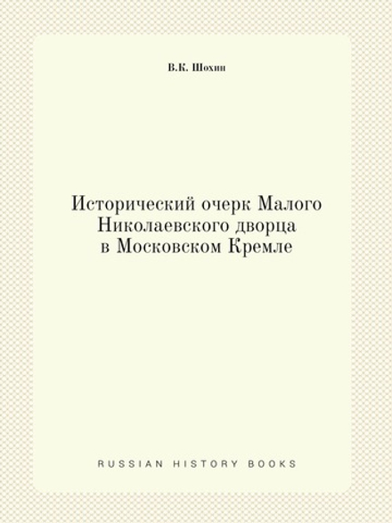 Исторический очерк Малого Николаевского дворца в Московском Кремле | В.К. Шохин