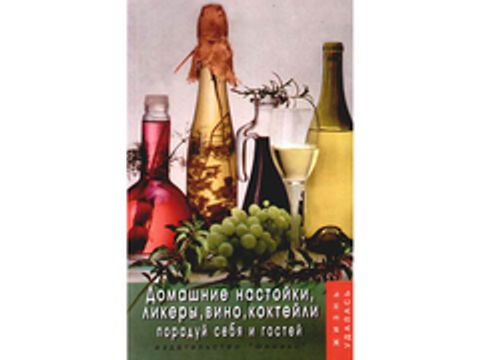 Домашние настойки, ликеры, вино, коктейли: порадуй себя и гостей. - (автор - Плотникова Т.В.)