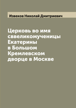 Церковь во имя сввеликомученицы Екатерины в Большом Кремлевском дворце в Москве | Извеков Николай Дмитриевич