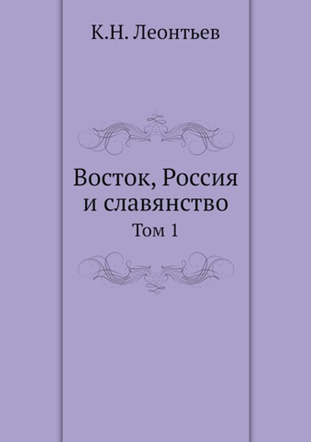 Восток, Россия и славянство. Том 1 | К.Н. Леонтьев