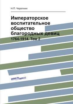 Императорское воспитательное общество благородных девиц. 1764-1914. Том 2 | Н.П. Черепнин