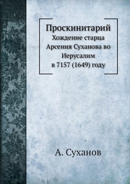 Проскинитарий. Хождение старца Арсения Суханова во Иерусалим в 7157 (1649) году | А. Суханов
