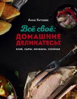 Всё своё: домашние деликатесы. Хлеб, сыры, колбасы, соленья