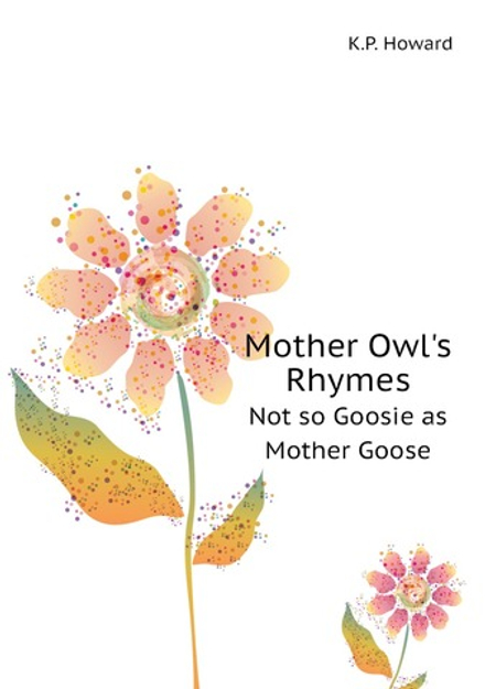 Mother Owl's Rhymes. Not so Goosie as Mother Goose | K.P. Howard