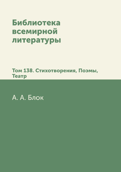 Библиотека всемирной литературы. Том 138. Стихотворения, Поэмы, Театр | А. А. Блок