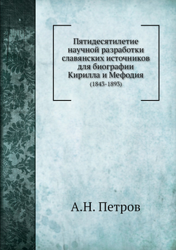 Пятидесятилетие научной разработки славянских источников для биографии Кирилла и Мефодия. (1843-1893) | А.Н. Петров