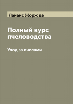 Полный курс пчеловодства. Уход за пчелами | Лайанс Жорж де