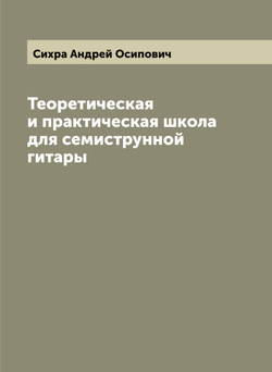 Теоретическая и практическая школа для семиструнной гитары | Сихра Андрей Осипович
