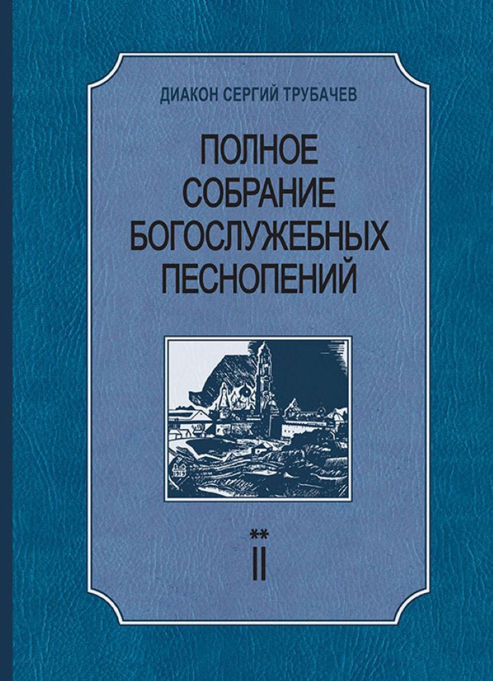 № 215 Диакон Сергий Трубачев. Полное собрание богослужебных песнопений : в двух томах : том 2 книга вторая