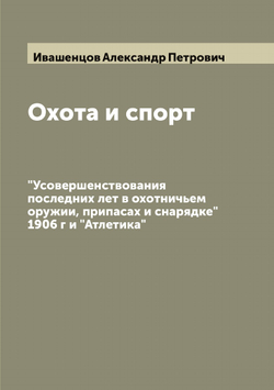 Охота и спорт. "Усовершенствования последних лет в охотничьем оружии, припасах и снарядке" 1906 г и "Атлетика" | Ивашенцов Александр Петрович