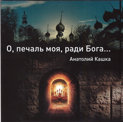 CD -  О, печаль моя, ради Бога. Анатолий Кашка