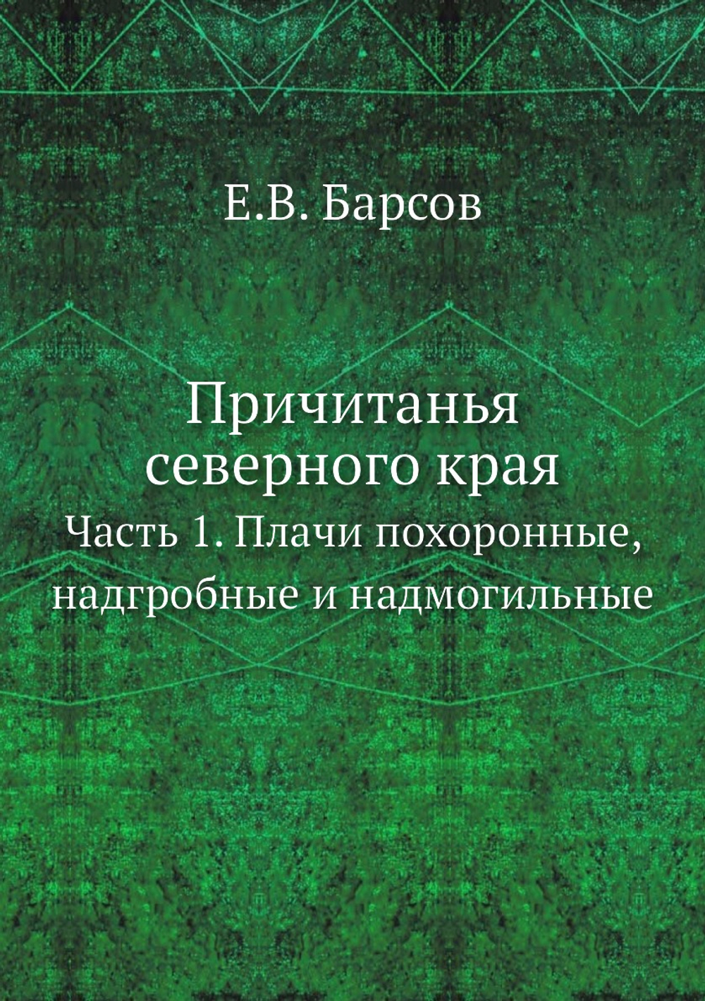 Причитанья северного края. Часть 1. Плачи похоронные, надгробные и надмогильные | Е.В. Барсов
