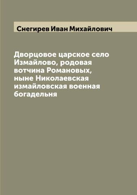 Дворцовое царское село Измайлово, родовая вотчина Романовых, ныне Николаевская измайловская военная богадельня | Снегирев Иван Михайлович