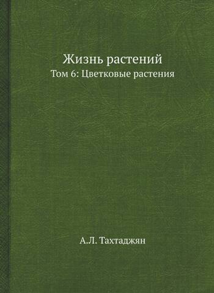 Жизнь растений. В 6-ти томах. Том 6: Цветковые растения | А.Л. Тахтаджян