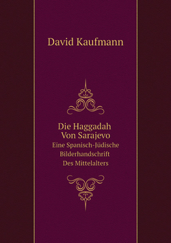 Die Haggadah Von Sarajevo. Eine Spanisch-Jüdische Bilderhandschrift Des Mittelalters | David Kaufmann