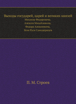 Выходы государей, царей и великих князей. Михаила Федоровича, Алексея Михайловича, Федора Алексеевича, Всея Руси Самодержцев | П. М. Строев