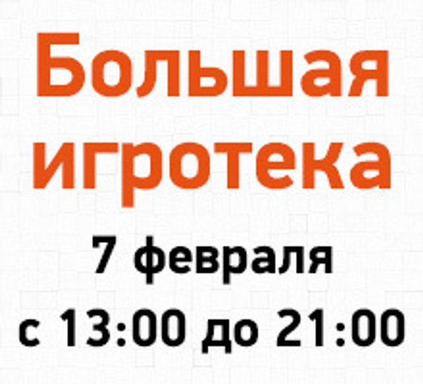 Большая игротека 7 февраля с 13:00 до 21:00