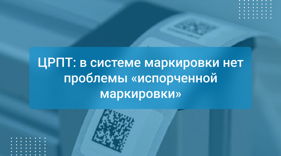 ЦРПТ: в системе маркировки нет проблемы «испорченной маркировки»