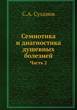 Семиотика и диагностика душевных болезней. Часть 2 | С.А. Суханов