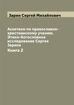 Аскетизм по православно-христианскому учению. Этико-богословное исследование Сергея Зарина. Книга 2 | Зарин Сергей Михайлович