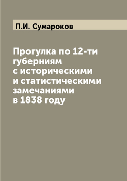 Прогулка по 12-ти губерниям с историческими и статистическими замечаниями в 1838 году | П.И. Сумароков