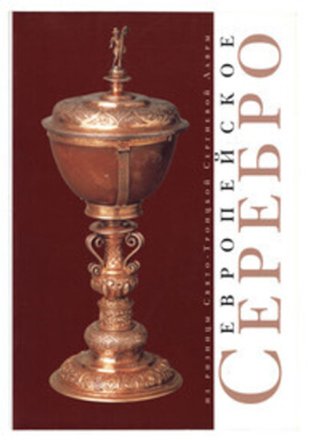 Европейское серебро из ризницы Свято-Троицкой Сергиевой Лавры: Каталог (Свято-Троицкая Сергиева Лавр