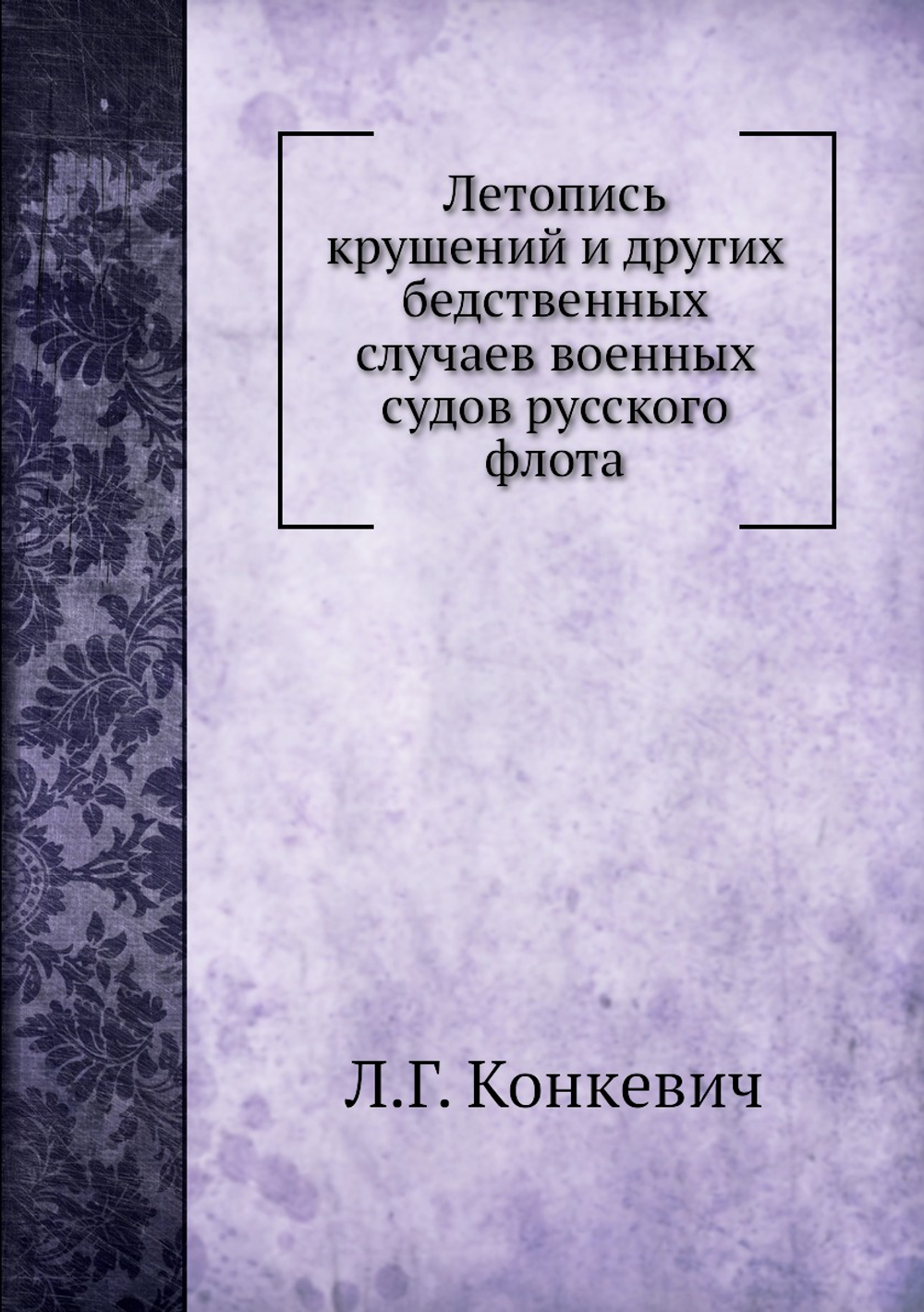 Летопись крушений и других бедственных случаев военных судов русского флота | Л.Г. Конкевич
