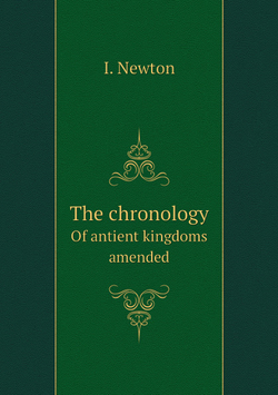 The chronology. Of antient kingdoms amended | I. Newton