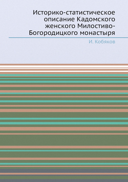 Историко-статистическое описание Кадомского женского Милостиво-Богородицкого монастыря | И. Кобяков
