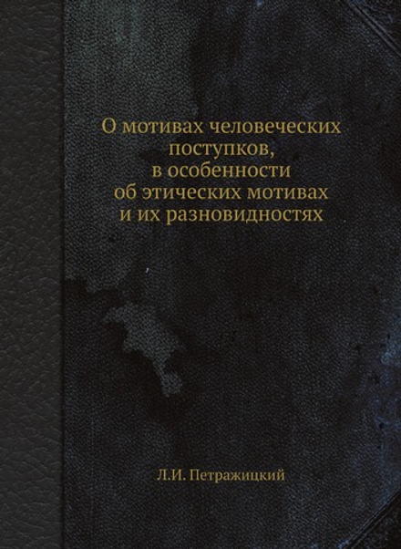 О мотивах человеческих поступков, в особенности об этических мотивах и их разновидностях | Л.И. Петражицкий