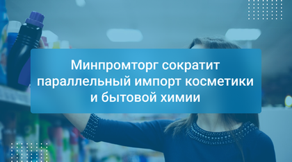 Минпромторг сократит параллельный импорт косметики и бытовой химии
