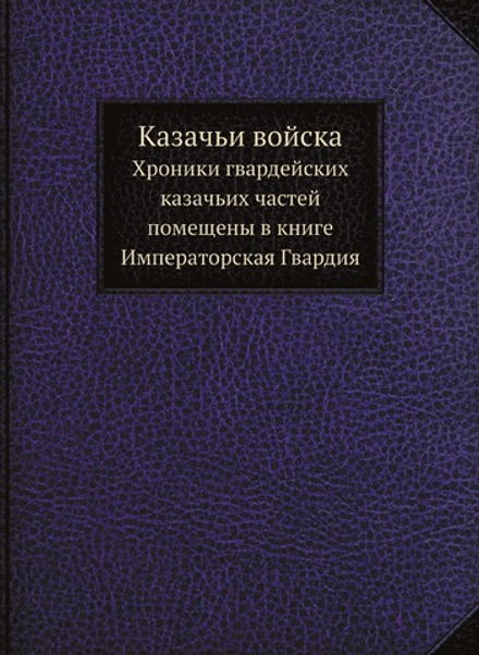 Казачьи войска. Хроники гвардейских казачьих частей помещены в книге Императорская Гвардия | Нет автора