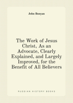 The Work of Jesus Christ, As an Advocate, Clearly Explained, and Largely Improved, for the Benefit of All Believers | John Bunyan