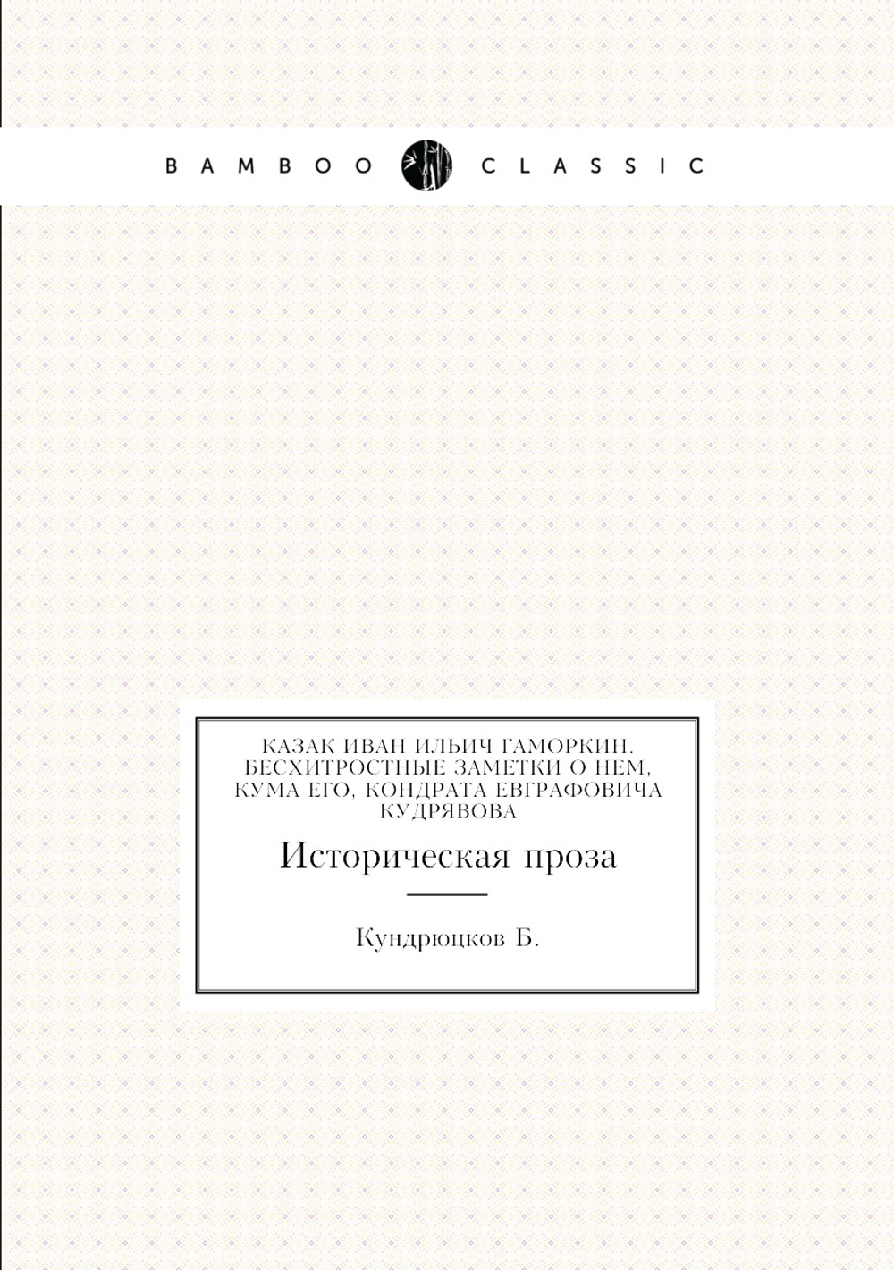Казак Иван Ильич Гаморкин. Бесхитростные заметки о нем, кума его, Кондрата Евграфовича Кудрявова. историческая проза | Б. Кундрюцков