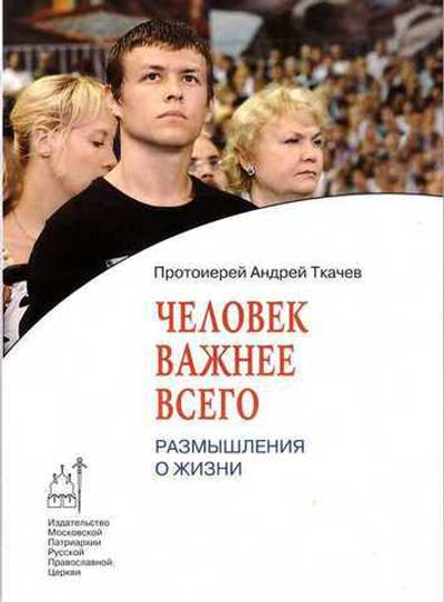 Человек важнее всего. Протоиерей Андрей Ткачев