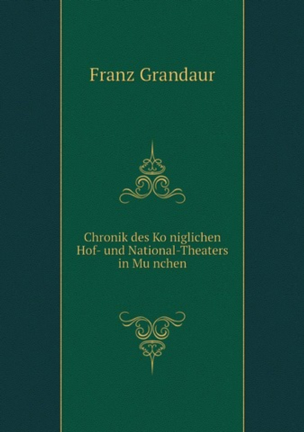 Chronik des Königlichen Hof- und National-Theaters in München | Franz Grandaur