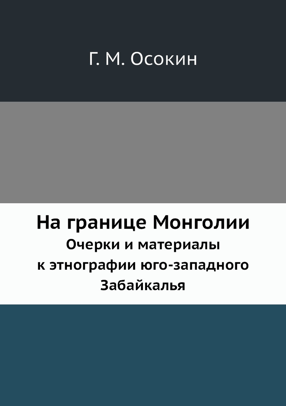 На границе Монголии. Очерки и материалы к этнографии юго-западного Забайкалья | Г. М. Осокин