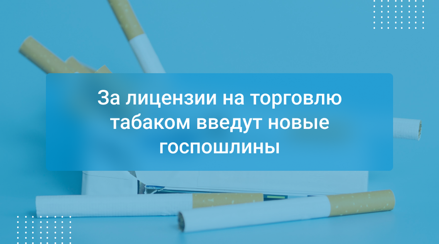 За лицензии на торговлю табаком введут новые госпошлины
