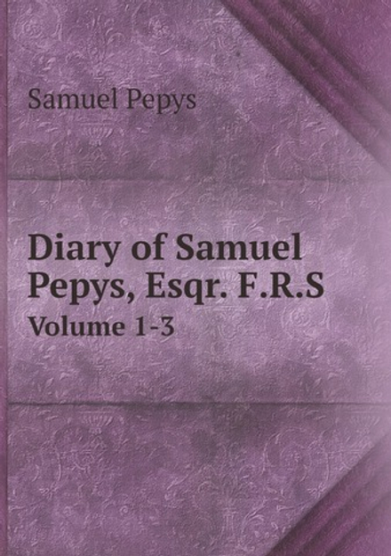 Diary of Samuel Pepys, Esqr. F.R.S.. Volume 1-3 | Samuel Pepys