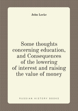 Some thoughts concerning education, and Consequences of the lowering of interest and raising the value of money | John Locke