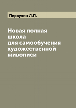 Новая полная школа для самообучения художественной живописи | Первухин Л.П.