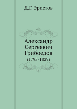 Александр Сергеевич Грибоедов. (1795-1829) | Д.Г. Эристов
