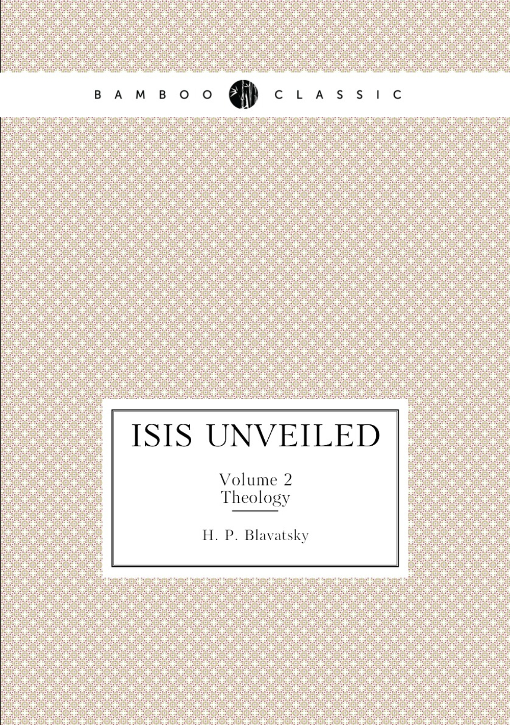 Isis Unveiled. Volume 2. Theology | Helena Petrovna Blavatsky