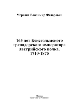 165 лет Кексгольмского гренадерского императора австрийского полка. 1710-1875 | Мередих Владимир Федорович