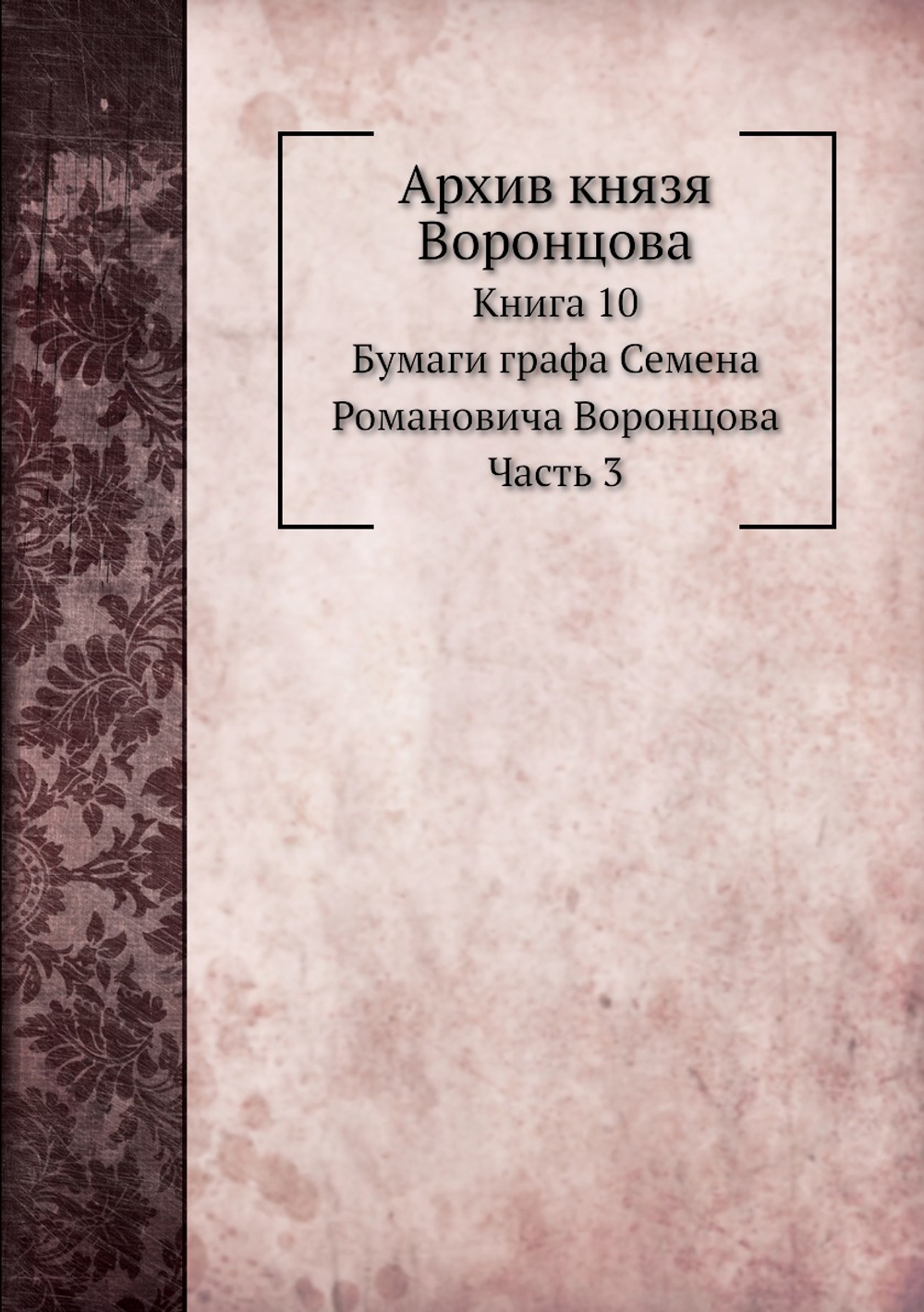 Архив князя Воронцова. Книга 10. Бумаги графа Семена Романовича Воронцова. Часть 3 | П. И. Бартенев