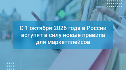 С 1 октября 2026 года в России вступят в силу новые правила для маркетплейсов