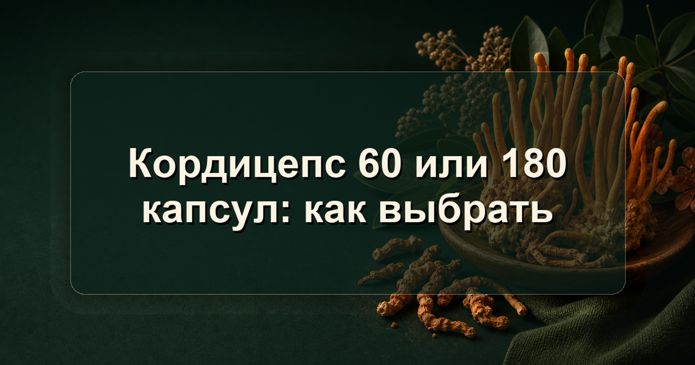 Кордицепс 60 или 180 капсул: как выбрать