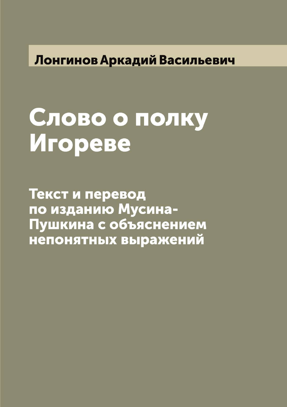 Слово о полку Игореве. Текст и перевод по изданию Мусина-Пушкина с объяснением непонятных выражений | Лонгинов Аркадий Васильевич