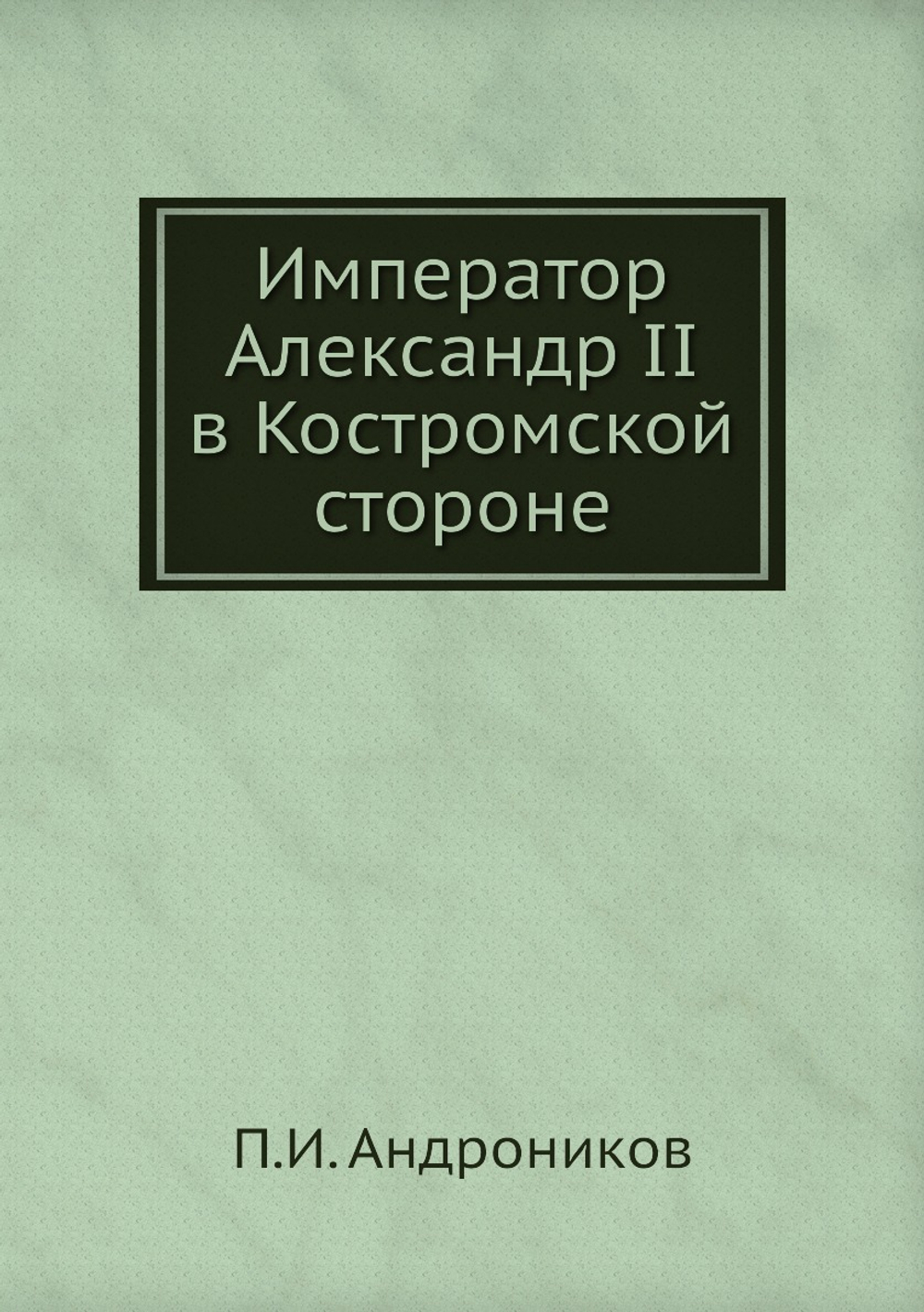 Император Александр II в Костромской стороне | П.И. Андроников